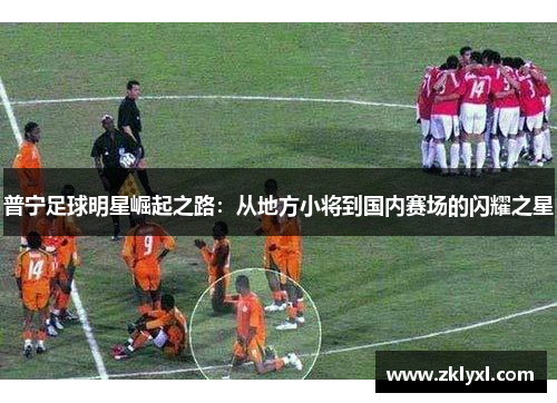 普宁足球明星崛起之路：从地方小将到国内赛场的闪耀之星