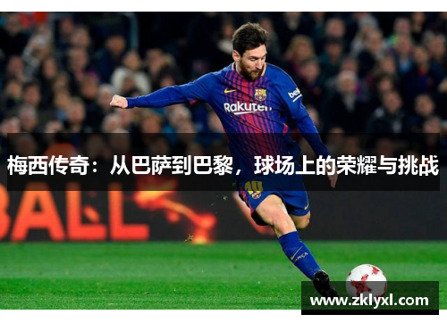 梅西传奇：从巴萨到巴黎，球场上的荣耀与挑战