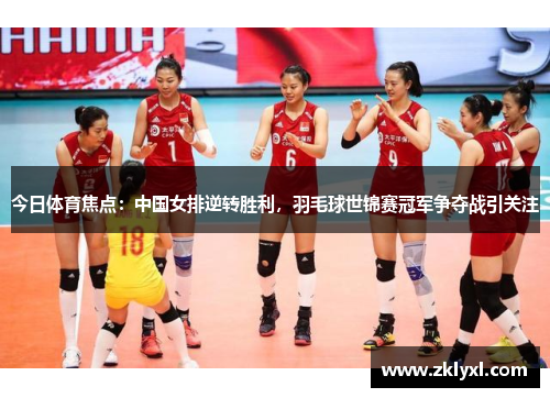 今日体育焦点：中国女排逆转胜利，羽毛球世锦赛冠军争夺战引关注