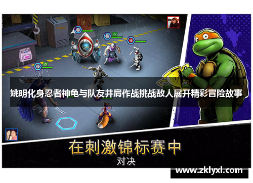 姚明化身忍者神龟与队友并肩作战挑战敌人展开精彩冒险故事