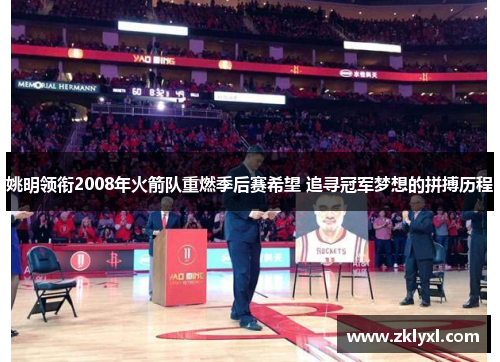 姚明领衔2008年火箭队重燃季后赛希望 追寻冠军梦想的拼搏历程