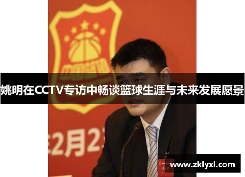 姚明在CCTV专访中畅谈篮球生涯与未来发展愿景