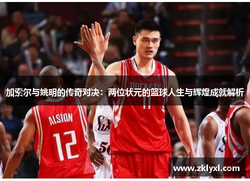 加索尔与姚明的传奇对决：两位状元的篮球人生与辉煌成就解析
