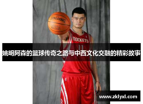 姚明阿森的篮球传奇之路与中西文化交融的精彩故事