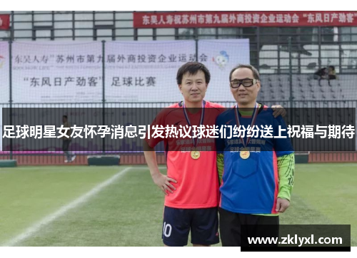 足球明星女友怀孕消息引发热议球迷们纷纷送上祝福与期待