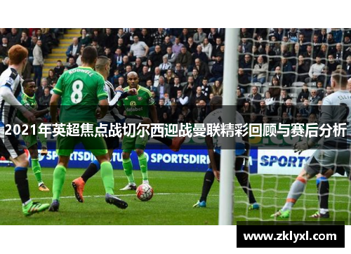 2021年英超焦点战切尔西迎战曼联精彩回顾与赛后分析