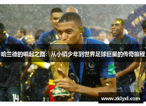 哈兰德的崛起之路：从小镇少年到世界足球巨星的传奇旅程