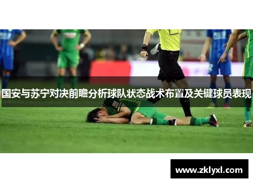 国安与苏宁对决前瞻分析球队状态战术布置及关键球员表现