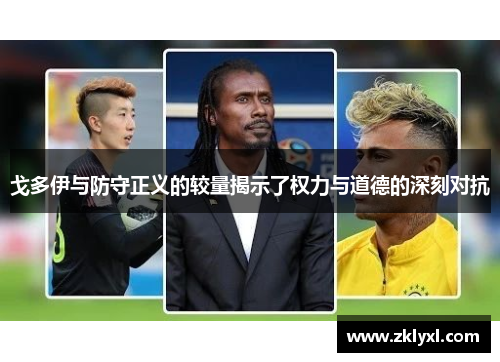 戈多伊与防守正义的较量揭示了权力与道德的深刻对抗