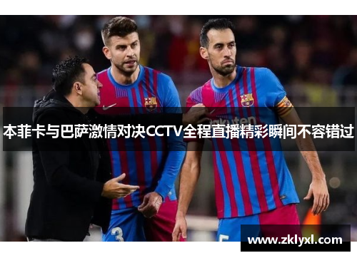 本菲卡与巴萨激情对决CCTV全程直播精彩瞬间不容错过